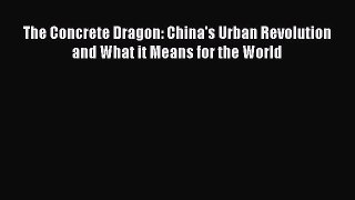 Read The Concrete Dragon: China's Urban Revolution and What it Means for the World PDF Free