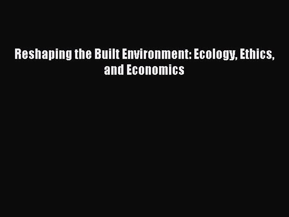 Read Reshaping the Built Environment: Ecology Ethics and Economics Ebook Free