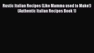 [DONWLOAD] Rustic Italian Recipes (Like Mamma used to Make!) (Authentic Italian Recipes Book