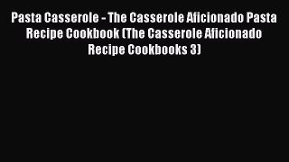 [DONWLOAD] Pasta Casserole - The Casserole Aficionado Pasta Recipe Cookbook (The Casserole