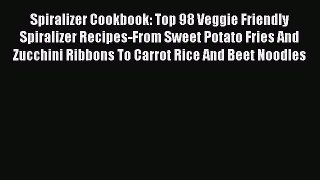 [PDF] Spiralizer Cookbook: Top 98 Veggie Friendly Spiralizer Recipes-From Sweet Potato Fries
