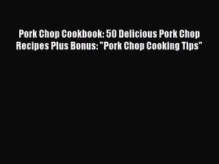 [DONWLOAD] Pork Chop Cookbook: 50 Delicious Pork Chop Recipes Plus Bonus: Pork Chop Cooking