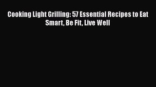 [DONWLOAD] Cooking Light Grilling: 57 Essential Recipes to Eat Smart Be Fit Live Well  Full