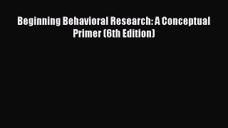 Read Beginning Behavioral Research: A Conceptual Primer (6th Edition) Ebook Free