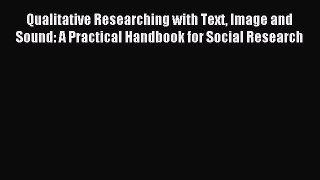 Read Qualitative Researching with Text Image and Sound: A Practical Handbook for Social Research