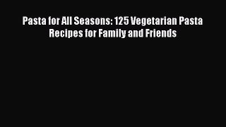 [DONWLOAD] Pasta for All Seasons: 125 Vegetarian Pasta Recipes for Family and Friends  Full