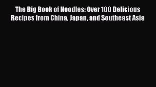 [DONWLOAD] The Big Book of Noodles: Over 100 Delicious Recipes from China Japan and Southeast