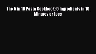 [PDF] The 5 in 10 Pasta Cookbook: 5 Ingredients in 10 Minutes or Less  Read Online