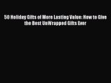 Read 50 Holiday Gifts of More Lasting Value: How to Give the Best UnWrapped Gifts Ever Ebook