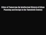 Download Cities of Tomorrow: An Intellectual History of Urban Planning and Design in the Twentieth