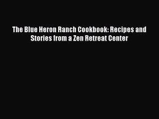 [DONWLOAD] The Blue Heron Ranch Cookbook: Recipes and Stories from a Zen Retreat Center  Full