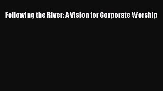 [DONWLOAD] Following the River: A Vision for Corporate Worship  Full EBook
