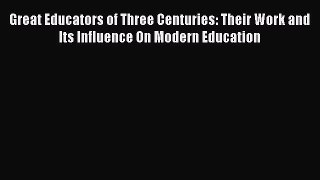 Read Great Educators of Three Centuries: Their Work and Its Influence On Modern Education Ebook