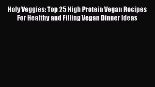 [DONWLOAD] Holy Veggies: Top 25 High Protein Vegan Recipes For Healthy and Filling Vegan Dinner