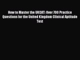Read How to Master the UKCAT: Over 700 Practice Questions for the United Kingdom Clinical Aptitude