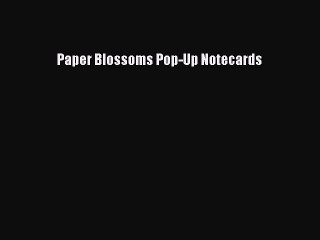 [Download PDF] Paper Blossoms Pop-Up Notecards Ebook Free