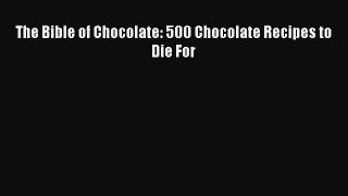 [DONWLOAD] The Bible of Chocolate: 500 Chocolate Recipes to Die For  Full EBook