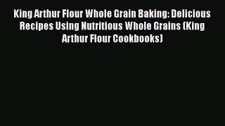 [DONWLOAD] King Arthur Flour Whole Grain Baking: Delicious Recipes Using Nutritious Whole Grains