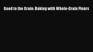 [DONWLOAD] Good to the Grain: Baking with Whole-Grain Flours  Full EBook
