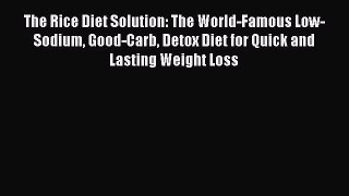 [DONWLOAD] The Rice Diet Solution: The World-Famous Low-Sodium Good-Carb Detox Diet for Quick