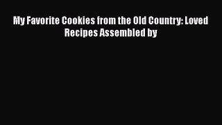 [DONWLOAD] My Favorite Cookies from the Old Country: Loved Recipes Assembled by  Full EBook