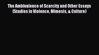 Read The Ambivalence of Scarcity and Other Essays (Studies in Violence Mimesis & Culture) Ebook