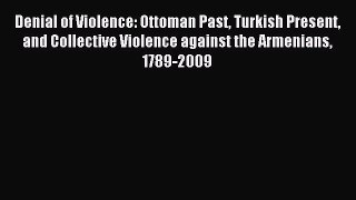 Read Denial of Violence: Ottoman Past Turkish Present and Collective Violence against the Armenians
