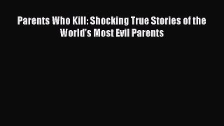 Read Parents Who Kill: Shocking True Stories of the World's Most Evil Parents Ebook Online