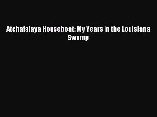 Read Atchafalaya Houseboat: My Years in the Louisiana Swamp Ebook Free