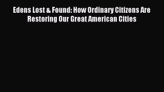 Download Edens Lost & Found: How Ordinary Citizens Are Restoring Our Great American Cities