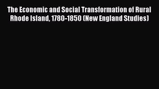Read The Economic and Social Transformation of Rural Rhode Island 1780-1850 (New England Studies)
