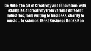 Read Go Nuts: The Art of Creativity and Innovation: with examples of creativity from various