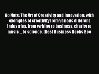 Read Go Nuts: The Art of Creativity and Innovation: with examples of creativity from various