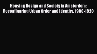 Read Housing Design and Society in Amsterdam: Reconfiguring Urban Order and Identity 1900-1920