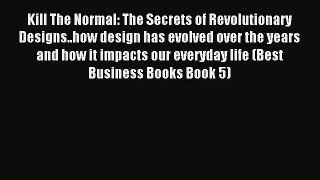 Read Kill The Normal: The Secrets of Revolutionary Designs..how design has evolved over the