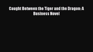 Read Caught Between the Tiger and the Dragon: A Business Novel Ebook Free