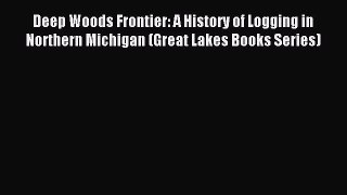 Read Deep Woods Frontier: A History of Logging in Northern Michigan (Great Lakes Books Series)