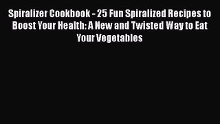 [DONWLOAD] Spiralizer Cookbook - 25 Fun Spiralized Recipes to Boost Your Health: A New and