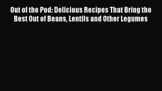[DONWLOAD] Out of the Pod: Delicious Recipes That Bring the Best Out of Beans Lentils and Other