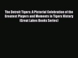 Read The Detroit Tigers: A Pictorial Celebration of the Greatest Players and Moments in Tigers