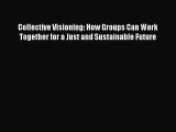 Download Collective Visioning: How Groups Can Work Together for a Just and Sustainable Future