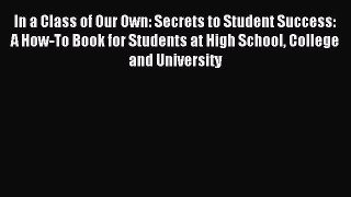 Read In a Class of Our Own: Secrets to Student Success: A How-To Book for Students at High