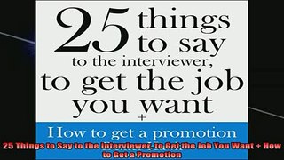 READ book  25 Things to Say to the Interviewer to Get the Job You Want  How to Get a Promotion Full EBook