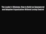 Read The Leader's Dilemma: How to Build an Empowered and Adaptive Organization Without Losing