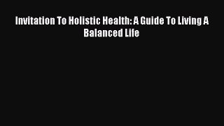 Read Invitation To Holistic Health: A Guide To Living A Balanced Life Ebook Free
