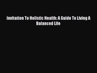 Read Invitation To Holistic Health: A Guide To Living A Balanced Life Ebook Free