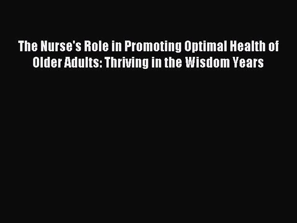 Read The Nurse's Role in Promoting Optimal Health of Older Adults: Thriving in the Wisdom Years