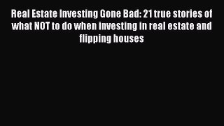 Read Real Estate Investing Gone Bad: 21 true stories of what NOT to do when investing in real