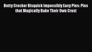 [DONWLOAD] Betty Crocker Bisquick Impossibly Easy Pies: Pies that Magically Bake Their Own