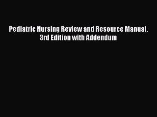 Read Pediatric Nursing Review and Resource Manual 3rd Edition with Addendum Ebook Free